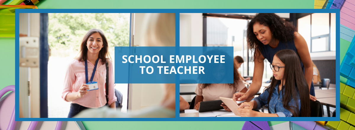 Collage of pictures showing a school employee and a teacher with students and the tag line: School Employee to Teacher